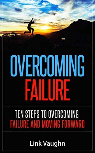 Overcoming Failure Ten Steps To Overcoming Failure And Moving Forward