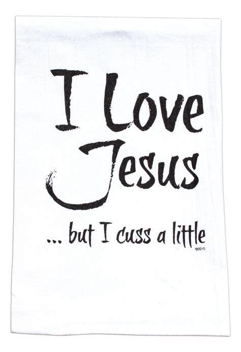 I love jesus but i cuss a little bit. I LOVE JESUS...But I Cuss A Little Tea Towel w/ Loop, 28" x 29" by Twisted Wares - Walmart.com