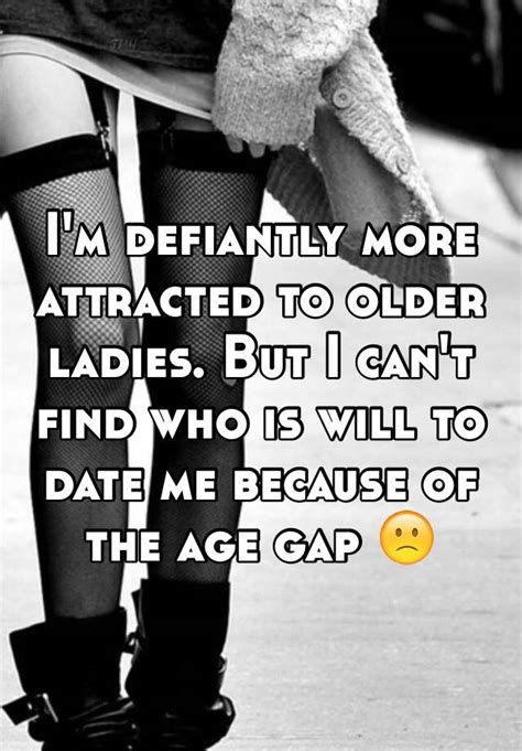 Im Defiantly More Attracted To Older Ladies But I Cant Find Who Is