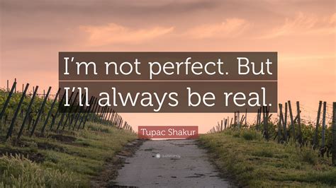 Maybe you would like to learn more about one of these? Tupac Shakur Quote: "I'm not perfect. But I'll always be ...