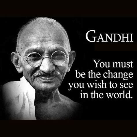 You Must Be The Change You Wish To See In The World Gandhi