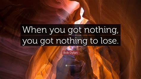 Bob Dylan Quote When You Got Nothing You Got Nothing To