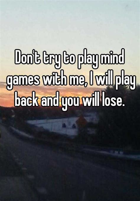 Dont Try To Play Mind Games With Me I Will Play Back And You Will Lose