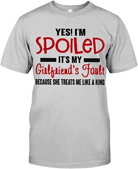Yes Im Spoiled Its My Girlfriends Fault Because She Treats Me Like A King T