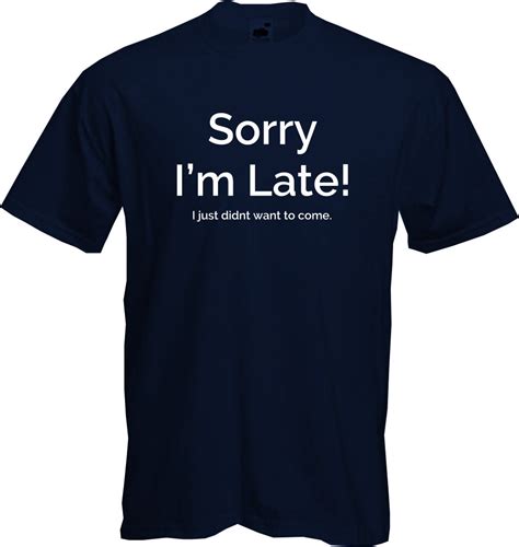 Sorry Im Late I Just Didnt Want To Come T Shirt Funny Sarcastic