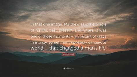 Kristin Hannah Quote “in That One Image Matthew Saw The Whole Of His