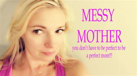 Messy Mother You Dont Have To Be Perfect To Be A Perfect Mom Youtube