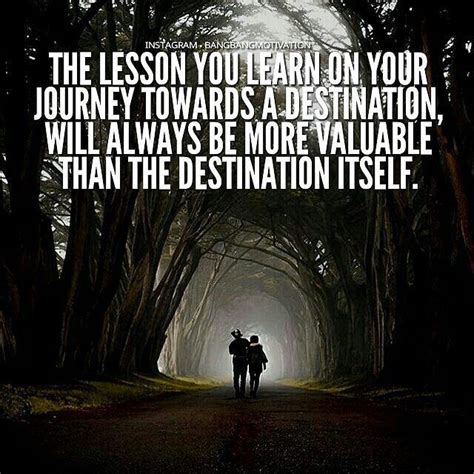 The Lesson You Learn On Your Journey Towards A Destination Will Always