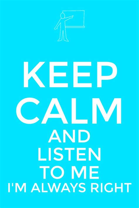 Keep Calm And Listen To Me Im Always Right Pictures Photos And