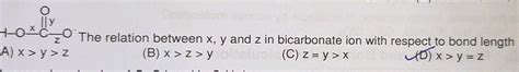 The Relation Between X Y And Z In Bicarbonate Ion With Respect To Bond Length Is