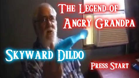 the legend of angry grandpa skyward dildo youtube