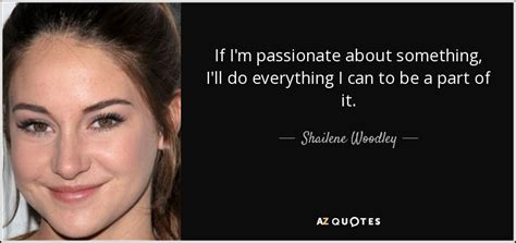 Shailene Woodley Quote If Im Passionate About Something Ill Do