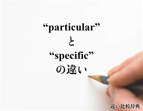 Particular と Specific の違いdifferenceとは？英語を分かりやすく解釈 違い比較辞典