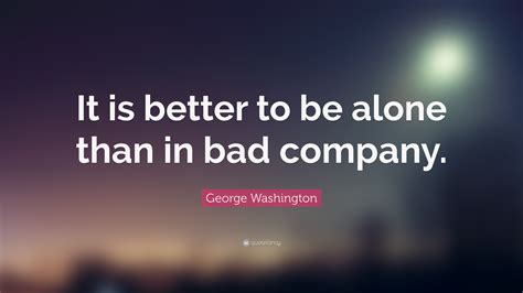George Washington Quote “it Is Better To Be Alone Than In Bad Company”