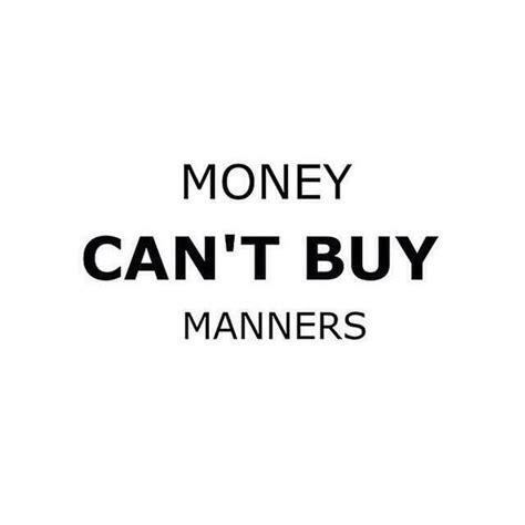 Money can buy a bigger house, but it can't buy a home. Money can't buy manners. - Sayings manners Quote
