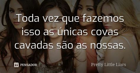 Toda Vez Que Fazemos Isso As únicas Pretty Little Liars Pensador