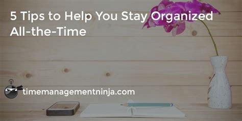 5 Tips To Help You Stay Organized All The Time Time Management Ninja