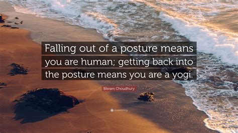 One student was mixing my yoga up with other kinds, and i said, 'no, you cannot do that.' you cannot put calamari in the sushi and call it sushi. Bikram Choudhury Quote: "Falling out of a posture means ...