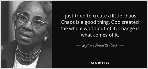 My point is though, we often create chaos without even realizing it. Septima Poinsette Clark quote: I just tried to create a ...