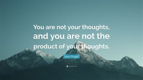 Alan Finger Quote You Are Not Your Thoughts And You Are Not The