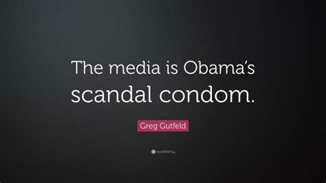 Greg Gutfeld Quote The Media Is Obamas Scandal Condom