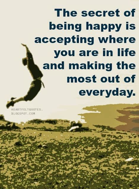 The Secret Of Being Happy Is Accepting Where You Are In Life And Making The Most Out Of Everyday
