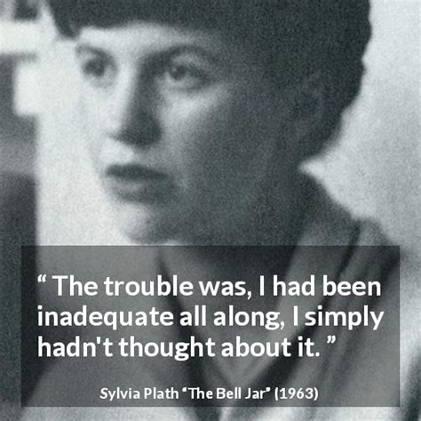 Sylvia Plath The Trouble Was I Had Been Inadequate All Along