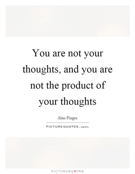 You Are Not Your Thoughts And You Are Not The Product Of Your