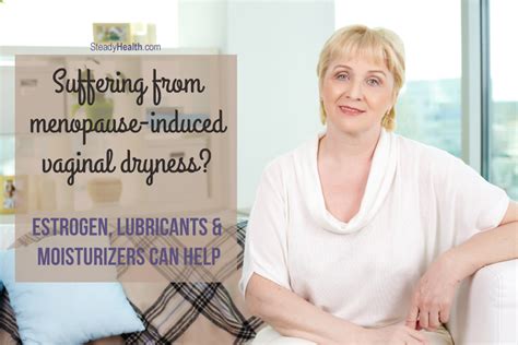 Suffering From Menopause Induced Vaginal Dryness Estrogen Lubricants And Moisturizers Can