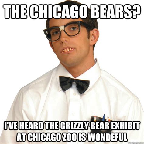 Find the newest chicago bears meme. The chicago bears? I've heard the grizzly bear exhibit at chicago zoo is wondeful - Sports ...