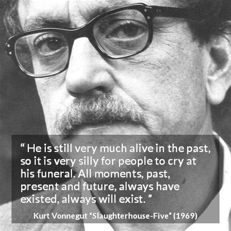 Kurt Vonnegut He Is Still Very Much Alive In The Past So