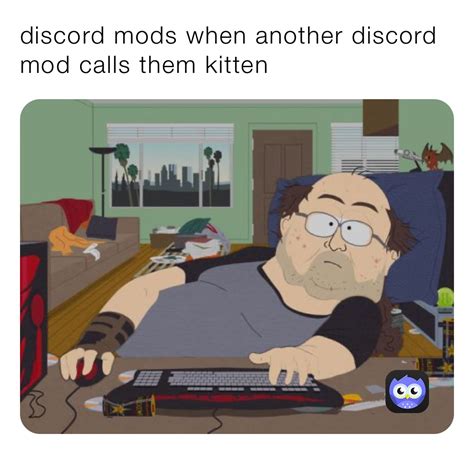 Discord Mods When Another Discord Mod Calls Them Kitten Bungal Memes