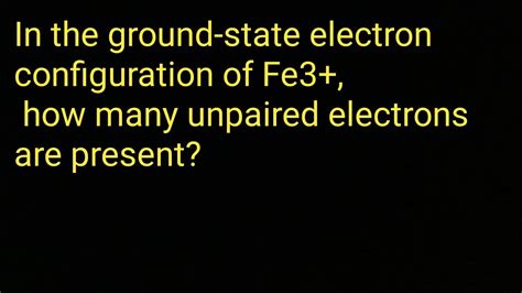 In The Ground State Electron Configuration Of Fe3 How Many Unpaired