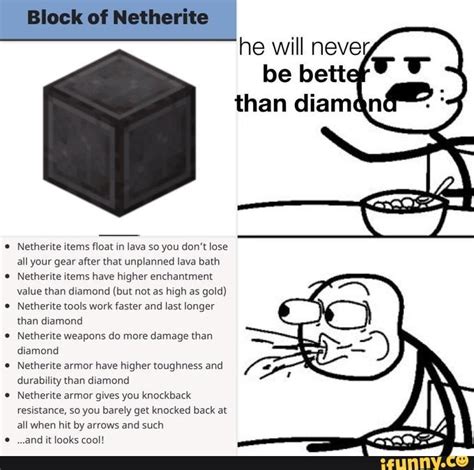 The introduction of the material, which surpassed diamond in a number of categories, spawned memes in the minecraft community. Netherite items float in lava so you don't lose all your ...