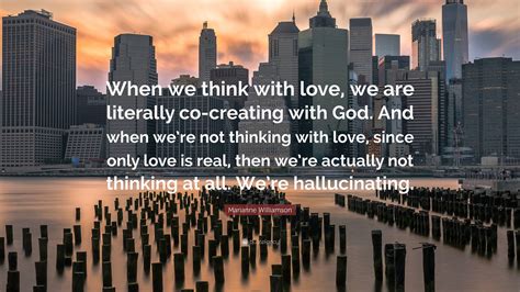 Marianne Williamson Quote When We Think With Love We Are Literally