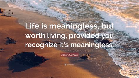 Albert Camus Quote “life Is Meaningless But Worth Living Provided You Recognize Its