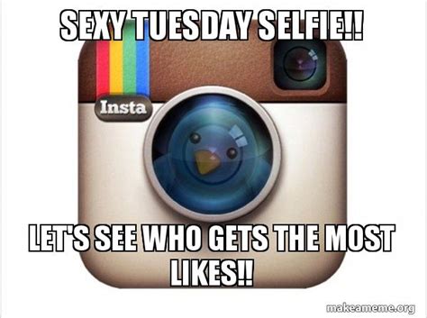 sexy tuesday selfie let s see who gets the most likes instagram twitter make a meme