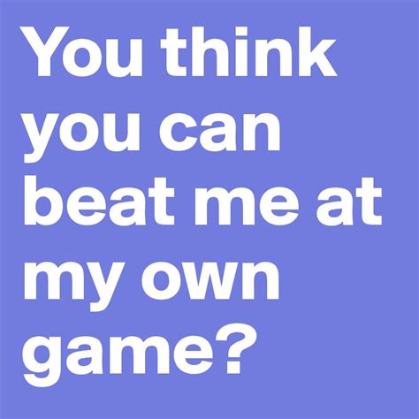 You Think You Can Beat Me At My Own Game Post By Dylanobae On Boldomatic