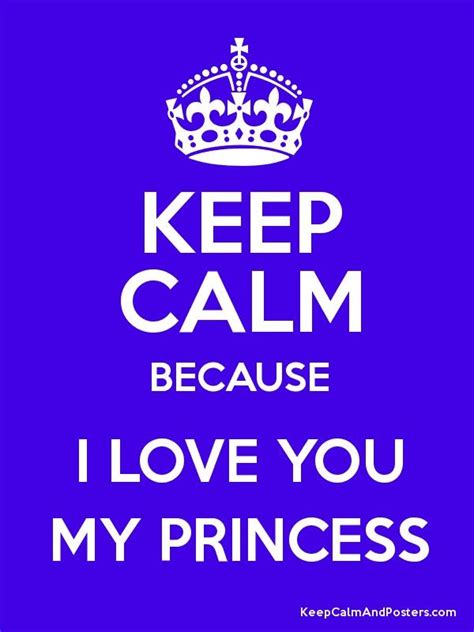 Keep Calm Because I Love You My Princess Because I Love You My Love
