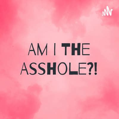 Am I The Asshole Episode Am I The Asshole Podcast On Spotify