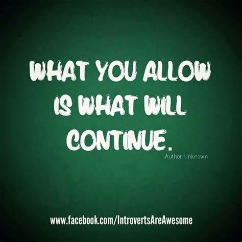 What you allow is what will continue. ~ unknown. What you allow is what will continue. | Notable quotes ...