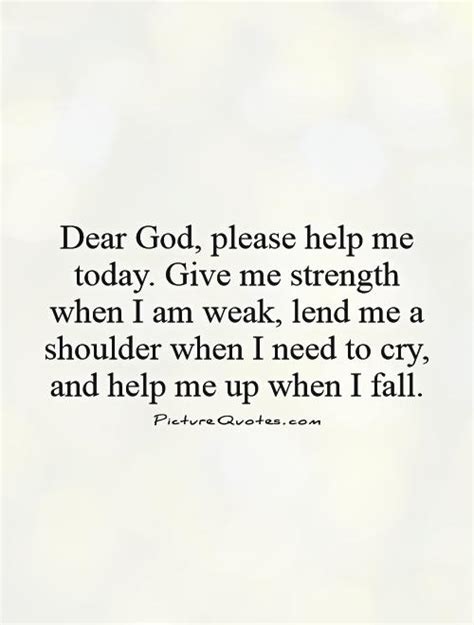 Dear God Please Help Me Today Give Me Strength When I Am Weak