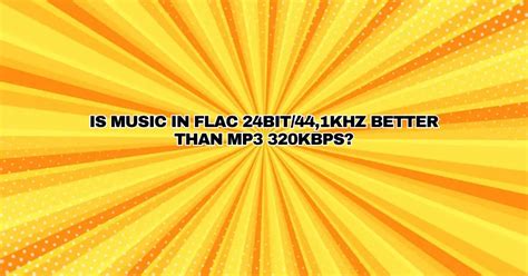 Is Music In Flac 24bit441khz Better Than Mp3 320kbps All For