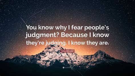 Kate Winslet Quote You Know Why I Fear Peoples Judgment Because I