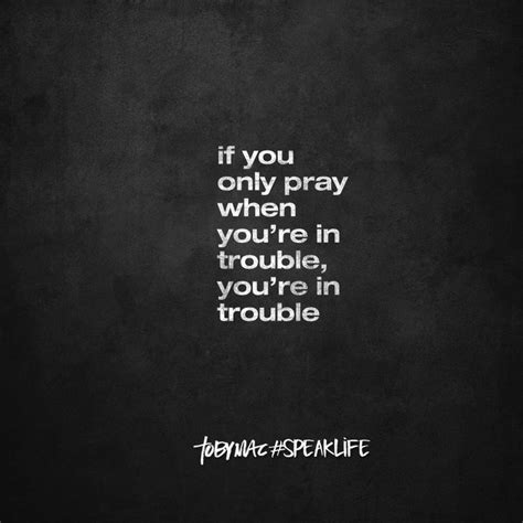 The Quote If You Only Pray When Youre In Trouble Youre In Trouble
