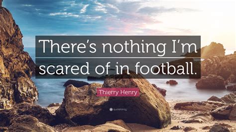 Thierry Henry Quote Theres Nothing Im Scared Of In Football