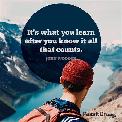 “its What You Learn After You Know It All That Counts” —john R