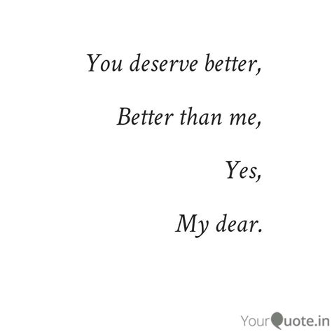 I Dont Deserve You Or Your Forgiveness But You You Deserve Better