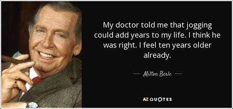 Milton Berle Quote My Doctor Told Me That Jogging Could Add Years To