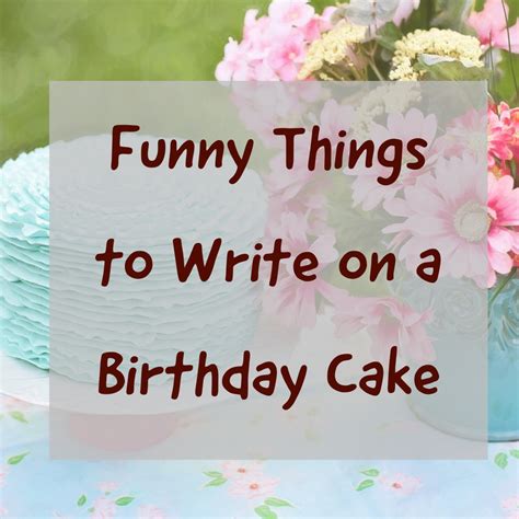 By rebecca · published september 21, 2016 · updated january 23, 2018. Over 100 Funny Things to Write on a Birthday Cake | HubPages